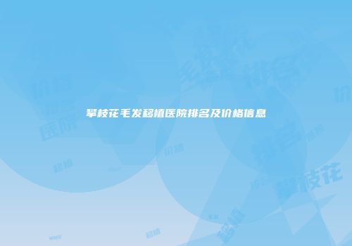 攀枝花毛发移植医院排名及价格信息