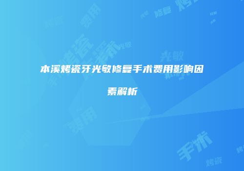 本溪烤瓷牙光敏修复手术费用影响因素解析
