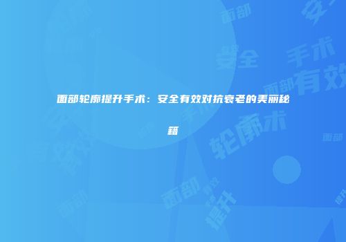 面部轮廓提升手术：安全有效对抗衰老的美丽秘籍