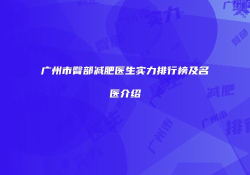 广州市臀部减肥医生实力排行榜及名医介绍