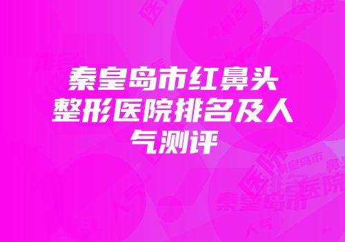 秦皇岛市红鼻头整形医院排名及人气测评