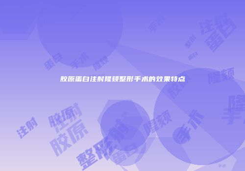 胶原蛋白注射隆颏整形手术的效果特点
