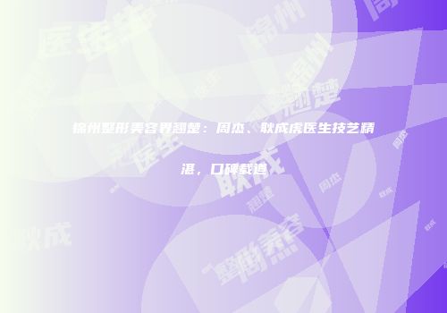锦州整形美容界翘楚：周杰、耿成虎医生技艺精湛，口碑载道