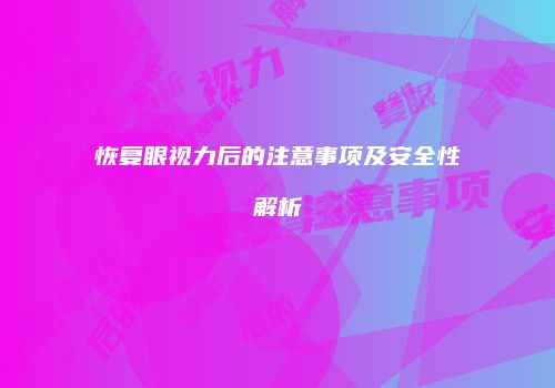 恢复眼视力后的注意事项及安全性解析