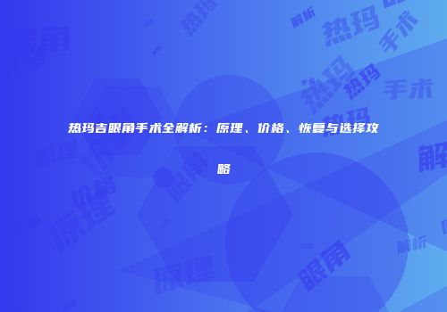 热玛吉眼角手术全解析：原理、价格、恢复与选择攻略