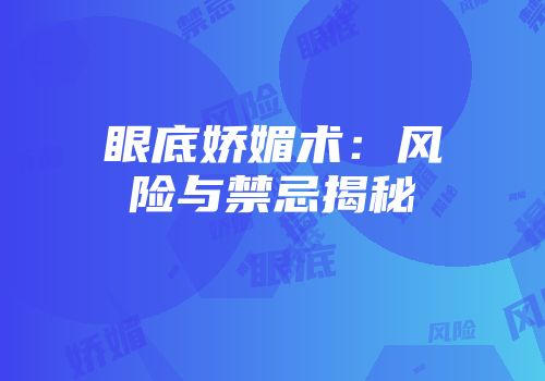 眼底娇媚术：风险与禁忌揭秘