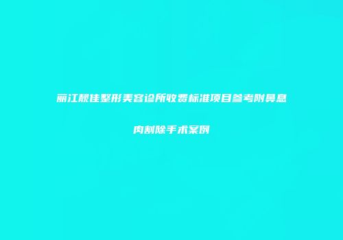 丽江靓佳整形美容诊所收费标准项目参考附鼻息肉割除手术案例