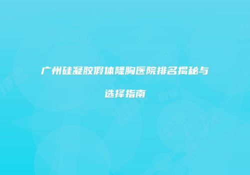 广州硅凝胶假体隆胸医院排名揭秘与选择指南