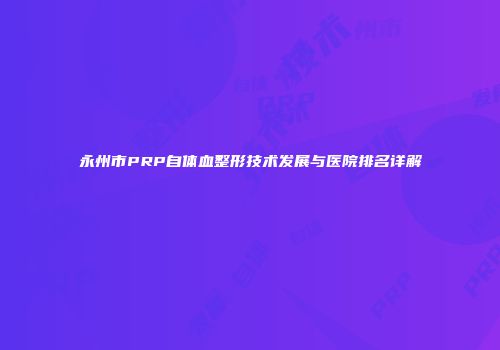 永州市PRP自体血整形技术发展与医院排名详解