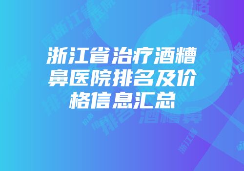 浙江省治疗酒糟鼻医院排名及价格信息汇总