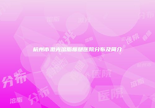 杭州市激光溶脂瘦腿医院分布及简介