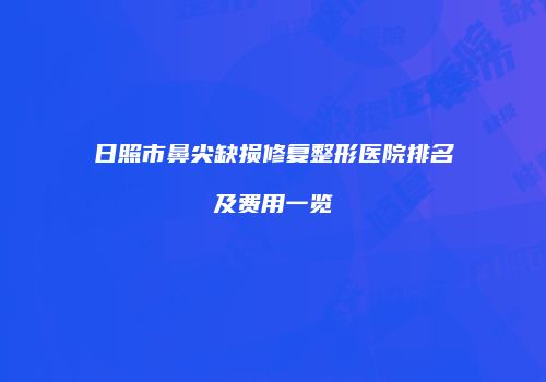 日照市鼻尖缺损修复整形医院排名及费用一览