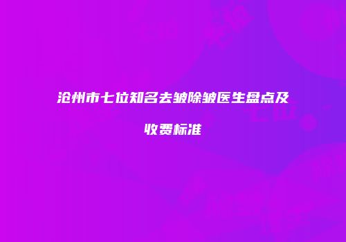 沧州市七位知名去皱除皱医生盘点及收费标准