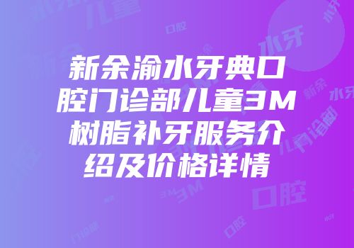 新余渝水牙典口腔门诊部儿童3M树脂补牙服务介绍及价格详情