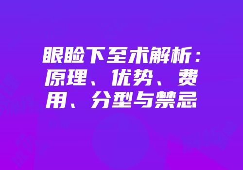 眼睑下至术解析：原理、优势、费用、分型与禁忌