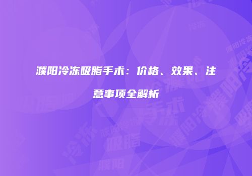 濮阳冷冻吸脂手术：价格、效果、注意事项全解析