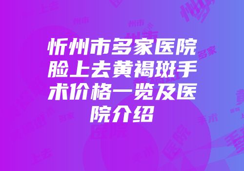 忻州市多家医院脸上去黄褐斑手术价格一览及医院介绍