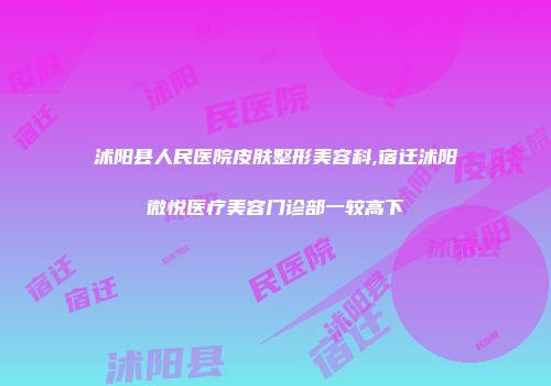 沭阳县人民医院皮肤整形美容科,宿迁沭阳微悦医疗美容门诊部一较高下
