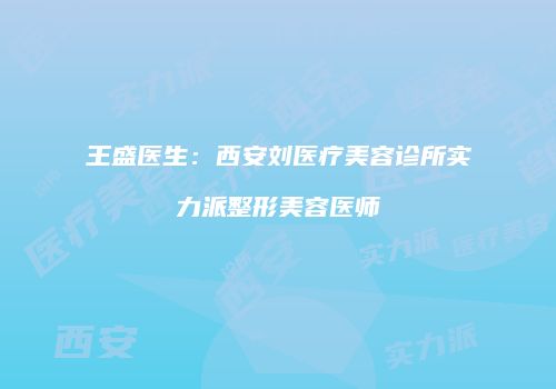 王盛医生：西安刘医疗美容诊所实力派整形美容医师