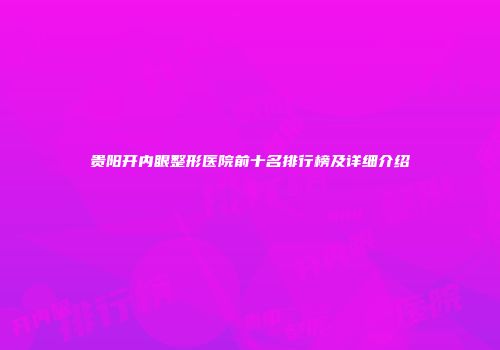 贵阳开内眼整形医院前十名排行榜及详细介绍
