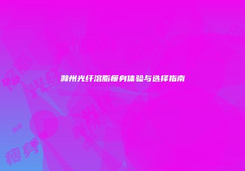 滁州光纤溶脂瘦身体验与选择指南