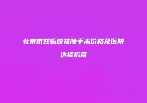 北京市妊娠纹祛除手术价格及医院选择指南