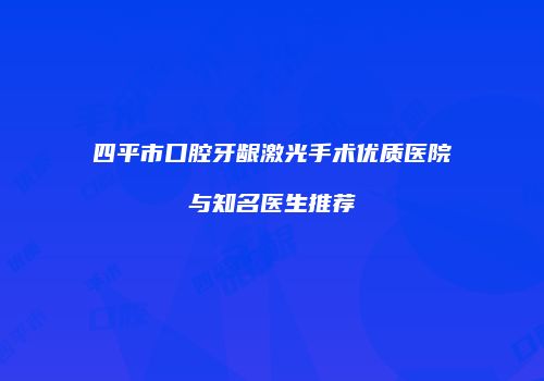 四平市口腔牙龈激光手术优质医院与知名医生推荐