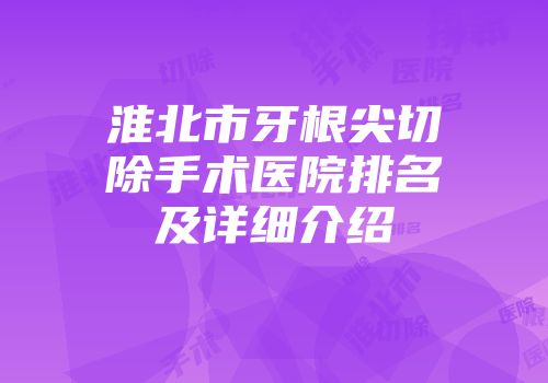 淮北市牙根尖切除手术医院排名及详细介绍