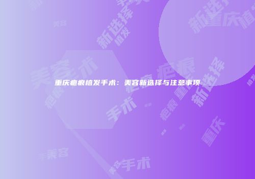 重庆疤痕植发手术：美容新选择与注意事项