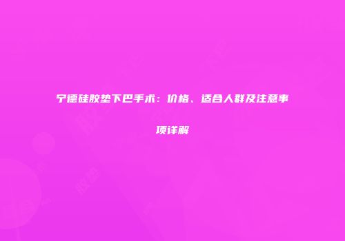宁德硅胶垫下巴手术：价格、适合人群及注意事项详解