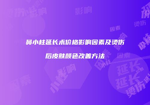 鼻小柱延长术价格影响因素及烫伤后皮肤颜色改善方法