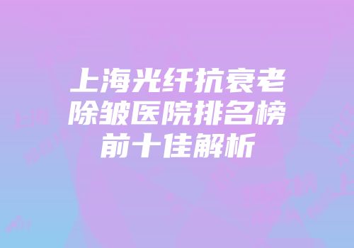 上海光纤抗衰老除皱医院排名榜前十佳解析