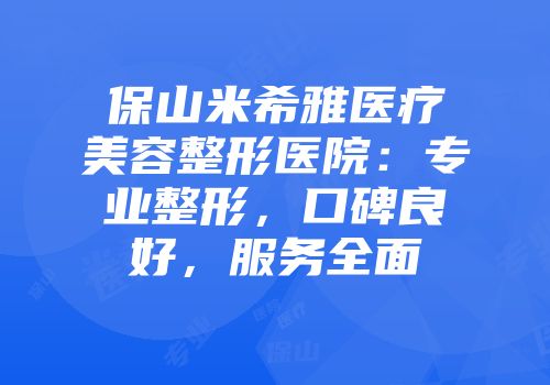 保山米希雅医疗美容整形医院：专业整形，口碑良好，服务全面