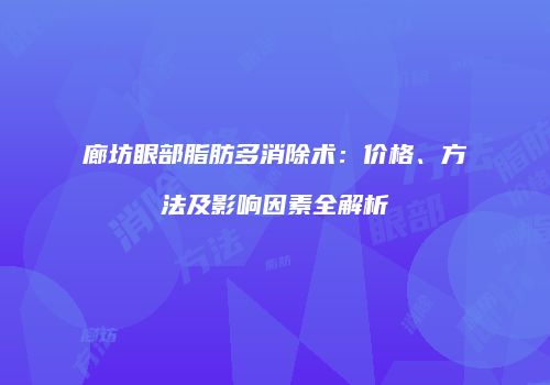 廊坊眼部脂肪多消除术：价格、方法及影响因素全解析