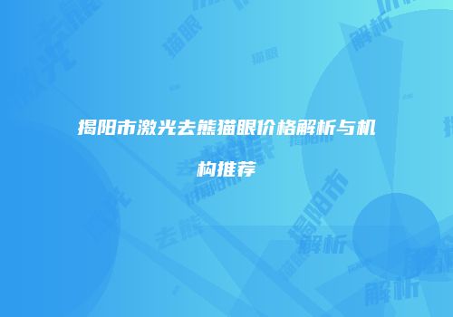 揭阳市激光去熊猫眼价格解析与机构推荐