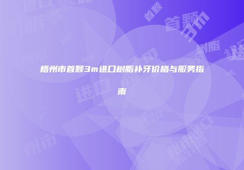 梧州市首颗3m进口树脂补牙价格与服务指南
