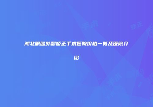 湖北眼睑外翻矫正手术医院价格一览及医院介绍