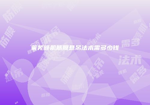 莱芜额肌筋膜悬吊法术需多少钱