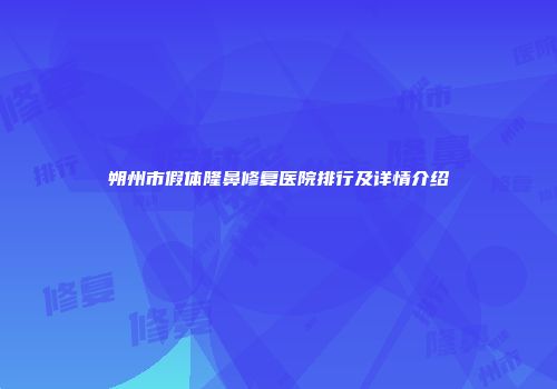 朔州市假体隆鼻修复医院排行及详情介绍
