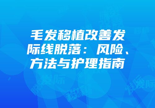 毛发移植改善发际线脱落：风险、方法与护理指南