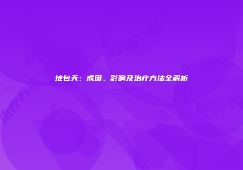 地包天：成因、影响及治疗方法全解析