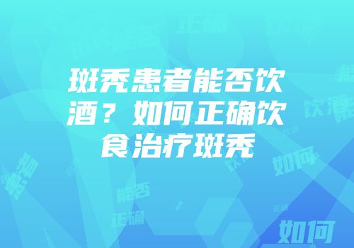 斑秃患者能否饮酒？如何正确饮食治疗斑秃