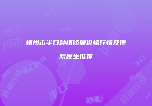 梧州市半口种植修复价格行情及医院医生推荐