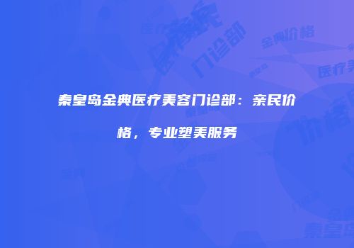 秦皇岛金典医疗美容门诊部：亲民价格，专业塑美服务