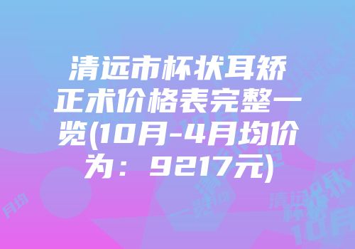 清远市杯状耳矫正术价格表完整一览(10月-4月均价为：9217元)