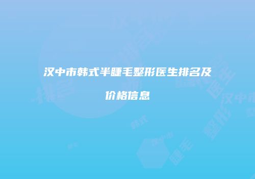 汉中市韩式半睫毛整形医生排名及价格信息