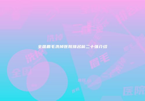 全国眉毛洗掉医院排名前二十强介绍