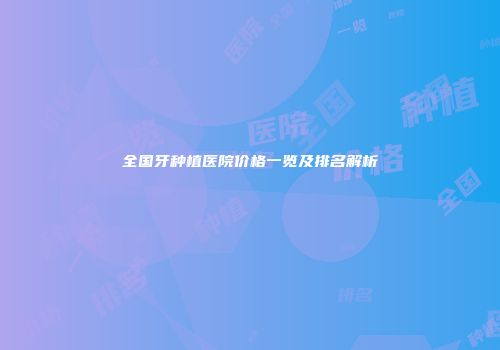 全国牙种植医院价格一览及排名解析