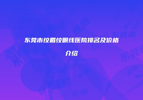 东莞市纹眉纹眼线医院排名及价格介绍