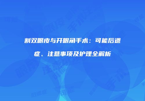 割双眼皮与开眼角手术：可能后遗症、注意事项及护理全解析
